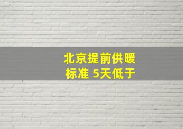 北京提前供暖标准 5天低于